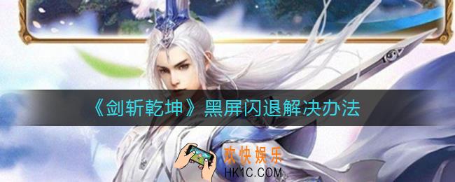 剑斩乾坤黑屏闪退怎么办_黑屏闪退解决办法