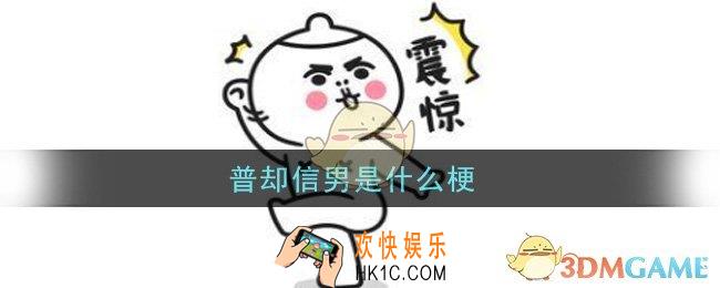 普却信男是什么梗_普却信男梗的意思及出处介绍