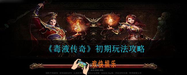 毒液传奇初期怎么玩_初期玩法攻略