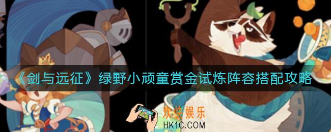 剑与远征绿野小顽童拉库赏金试炼之地阵容怎么搭配_绿野小顽童拉库赏金试炼之地阵容搭配攻略