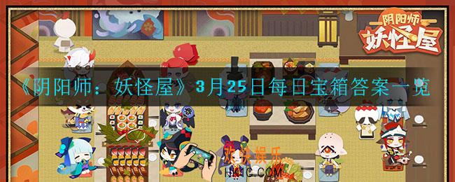阴阳师妖怪屋3月25日每日宝箱答案是什么_3月25日每日宝箱答案一览