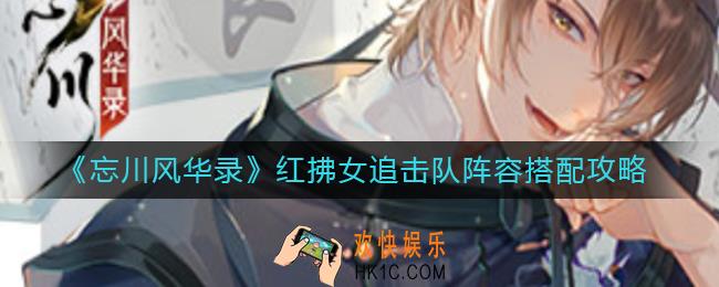 忘川风华录红拂女追击队阵容怎么搭配_红拂女追击队阵容搭配攻略