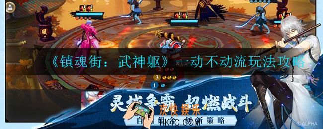 镇魂街武神躯一动不动流怎么玩_一动不动流玩法攻略