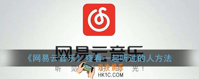 网易云怎么看和谁一起听过_查看一起听过的人方法
