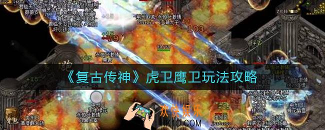 复古传神虎卫鹰卫怎么玩_虎卫鹰卫玩法攻略