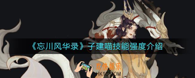 忘川风华录子建喵技能怎么样_子建喵技能强度介绍