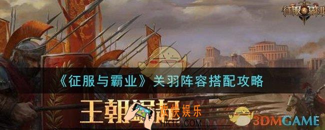 征服与霸业关羽阵容怎么搭配_关羽阵容搭配攻略