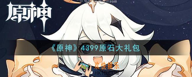 原神4399原石大礼包在哪领_4399原石大礼包是什么2021