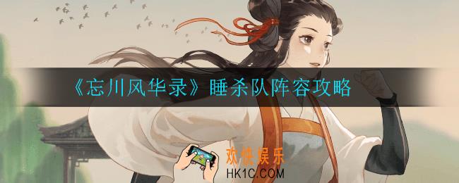 忘川风华录睡杀队怎么搭配_睡杀队阵容攻略