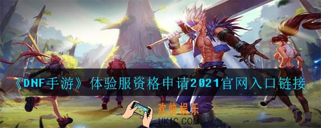 DNF手游体验服资格申请官网在哪进_体验服资格申请2021官网入口链接
