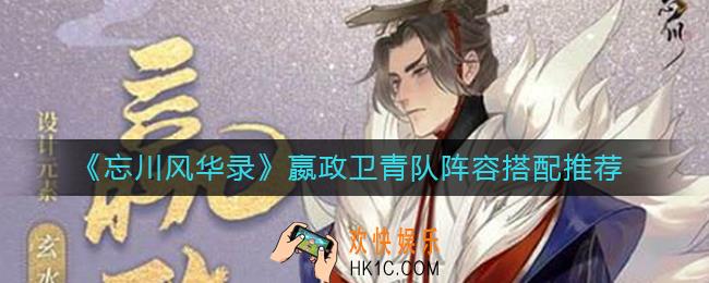 忘川风华录嬴政卫青队阵容怎么搭配_嬴政卫青队阵容搭配推荐