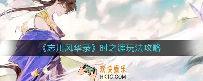 忘川风华录时之涯怎么玩_时之涯玩法攻略