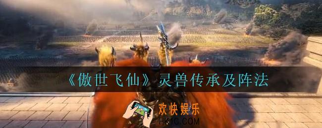 傲世飞仙灵兽阵法怎么解锁_傲世飞仙手游灵兽传承及阵法介绍