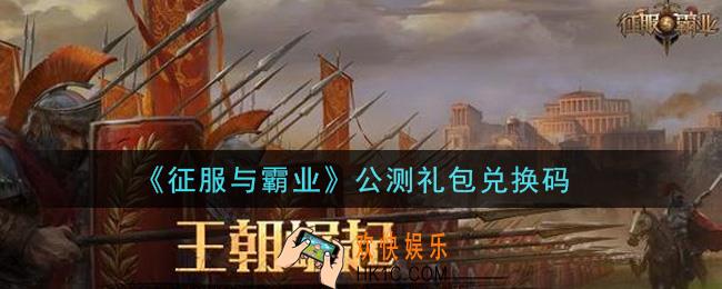 征服与霸业公测礼包兑换码是什么2021_公测礼包兑换码怎么领