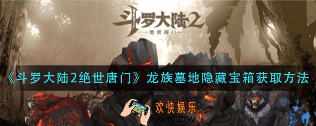 斗罗大陆2绝世唐门龙族墓地隐藏宝箱怎么获得_龙族墓地隐藏宝箱获取方法
