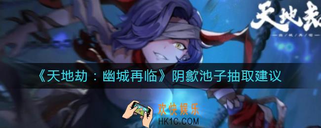 天地劫幽城再临阴歙池子值得抽吗_阴歙池子抽取建议