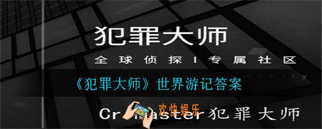 犯罪大师世界游记答案是什么_世界游记答案