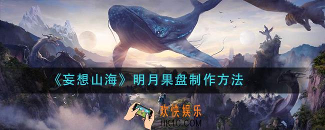 妄想山海明月果盘怎么做_明月果盘制作方法
