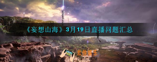 妄想山海3月19日直播都解决了什么问题_3月19日直播问题汇总