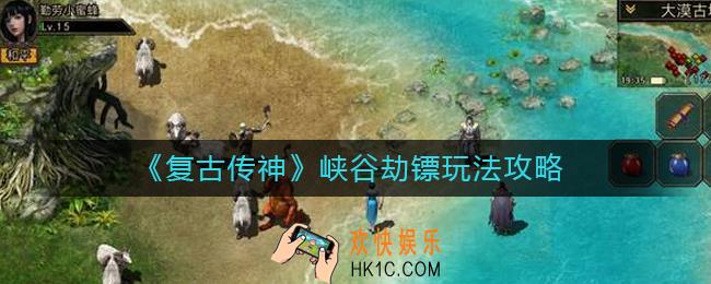 复古传神峡谷劫镖怎么玩_峡谷劫镖玩法攻略