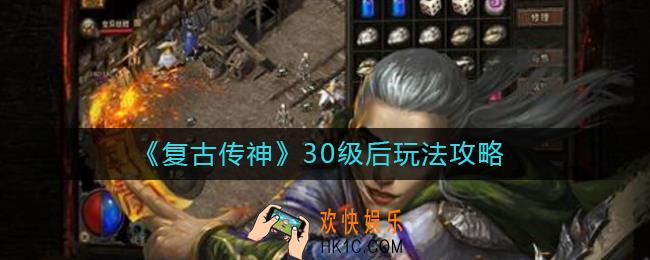 复古传神30级后怎么玩_30级后玩法攻略