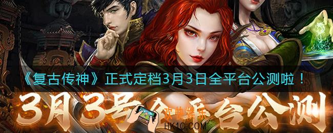复古传神什么时候公测_3月3日全平台公测