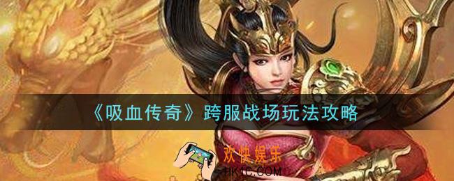 吸血传奇跨服战场怎么玩_跨服战场玩法攻略
