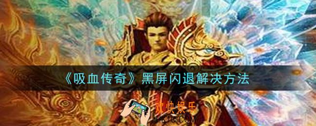 吸血传奇手游黑屏闪退怎么办_黑屏闪退解决方法