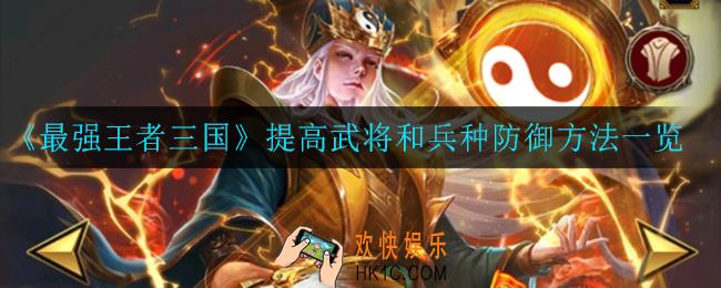 最强王者三国怎么提高武将武将和兵种防御_提高武将和兵种防御方法一览