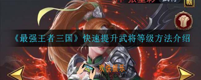 最强王者三国怎么快速提升武将等级_快速提升武将等级方法介绍
