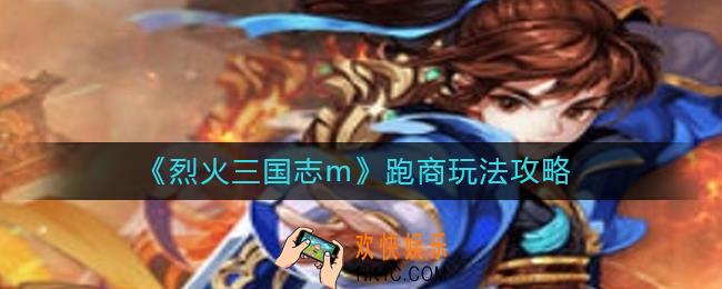烈火三国志m跑商怎么玩_跑商玩法攻略