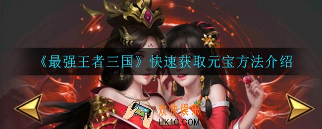 最强王者三国怎么快速获取元宝_快速获取元宝方法介绍