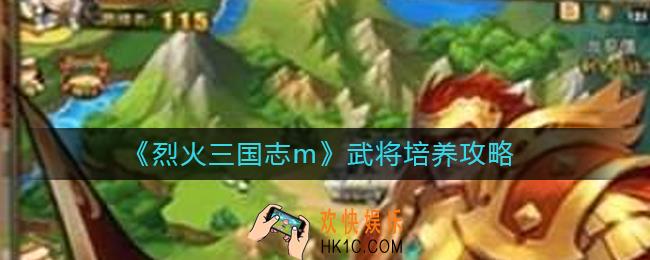 烈火三国志m哪些武将值得培养_武将培养攻略
