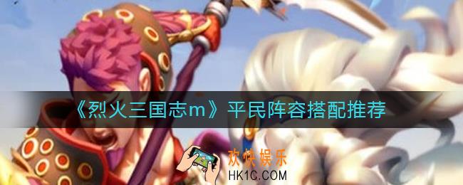 烈火三国志m平民阵容怎么搭配_平民阵容搭配推荐