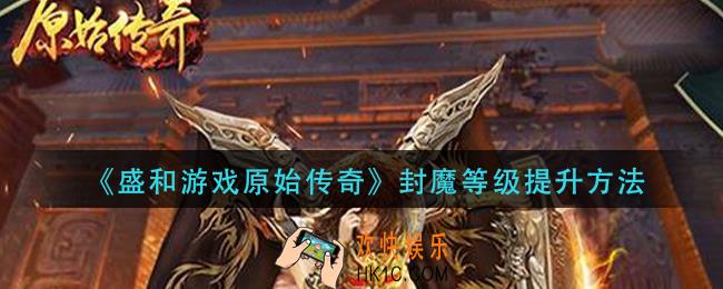 盛和游戏原始传奇封魔等级怎么提升_封魔等级提升方法