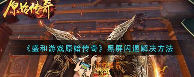 盛和游戏原神传奇黑屏闪退怎么办_黑屏闪退解决方法