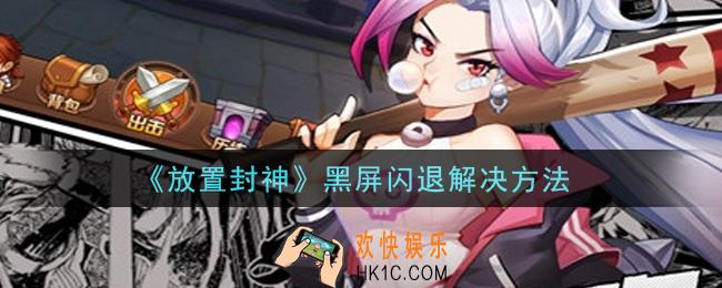 放置封神手游黑屏闪退怎么办_黑屏闪退解决方法