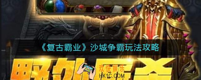 复古霸业沙城争霸怎么玩_沙城争霸玩法攻略