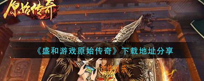 盛和游戏原始传奇在哪下载_下载地址分享