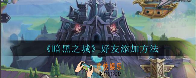 暗黑之城怎么添加好友_暗黑之城手游好友添加方法