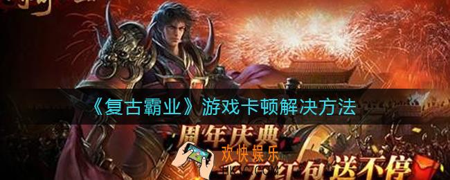 复古霸业游戏卡顿怎么办_游戏卡顿解决方法