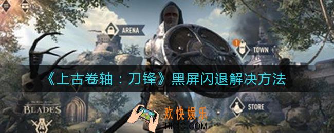 上古卷轴刀锋黑屏闪退怎么办_黑屏闪退解决方法