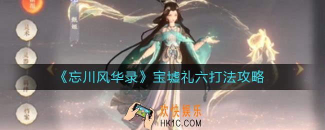 忘川风华录宝墟礼六怎么打_宝墟礼六打法攻略