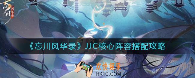 忘川风华录JJC核心阵容怎么搭配_JJC核心阵容搭配攻略