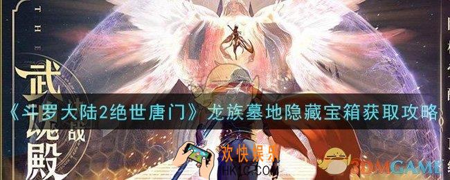 斗罗大陆2绝世唐门龙族墓地隐藏宝箱怎么拿_龙族墓地隐藏宝箱获取攻略