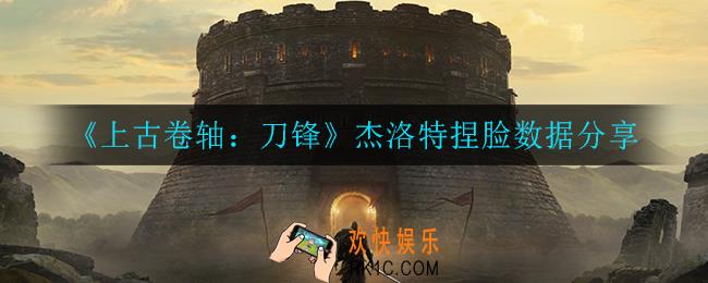 上古卷轴刀锋杰洛特捏脸数据_杰洛特捏脸数据分享