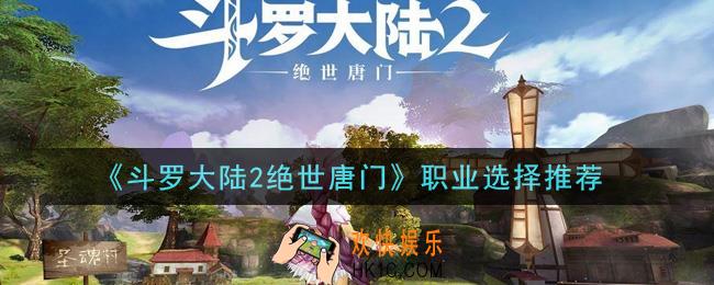 斗罗大陆2绝世唐门职业选择什么好_职业选择推荐