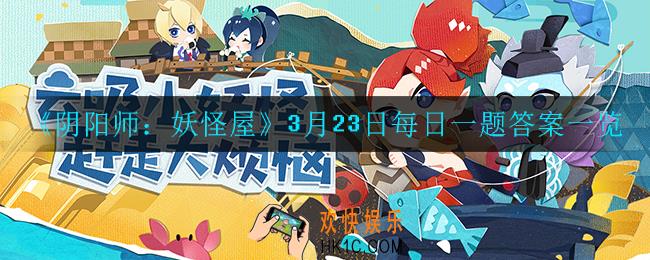 阴阳师妖怪屋3月23日每日一题答案是什么_3月23日每日一题答案一览