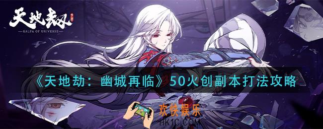 天地劫幽城再临50火创副本怎么打_50火创副本打法攻略