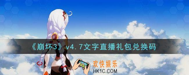 崩坏3手游v4.7文字直播礼包兑换码哪里领_最新CDK礼包领取地址2021